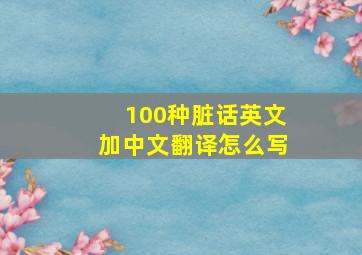 100种脏话英文加中文翻译怎么写