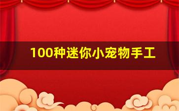 100种迷你小宠物手工