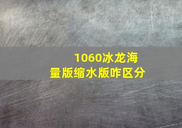 1060冰龙海量版缩水版咋区分