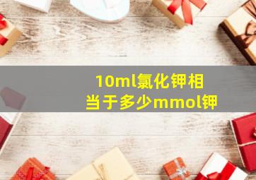 10ml氯化钾相当于多少mmol钾