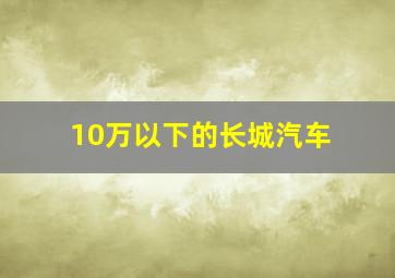 10万以下的长城汽车