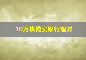 10万块钱买银行理财