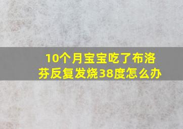 10个月宝宝吃了布洛芬反复发烧38度怎么办