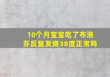 10个月宝宝吃了布洛芬反复发烧38度正常吗