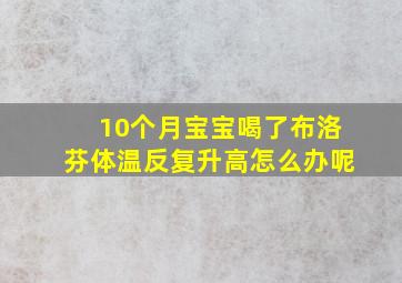 10个月宝宝喝了布洛芬体温反复升高怎么办呢