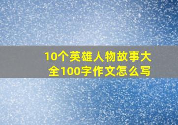 10个英雄人物故事大全100字作文怎么写