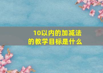 10以内的加减法的教学目标是什么