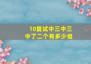 10复试中三中三中了二个有多少组