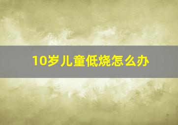 10岁儿童低烧怎么办