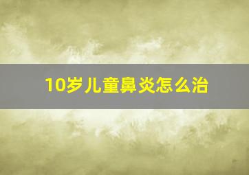 10岁儿童鼻炎怎么治