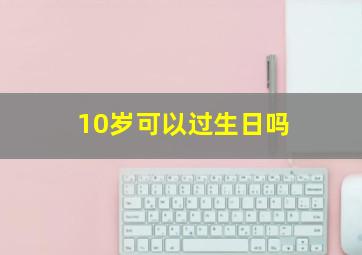 10岁可以过生日吗