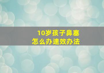 10岁孩子鼻塞怎么办速效办法