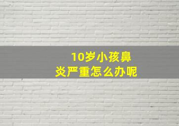 10岁小孩鼻炎严重怎么办呢