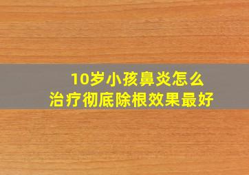 10岁小孩鼻炎怎么治疗彻底除根效果最好