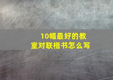 10幅最好的教室对联楷书怎么写