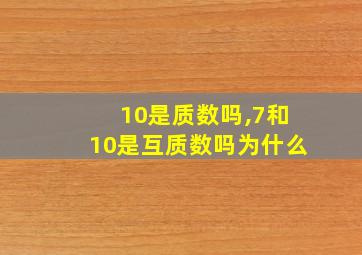 10是质数吗,7和10是互质数吗为什么