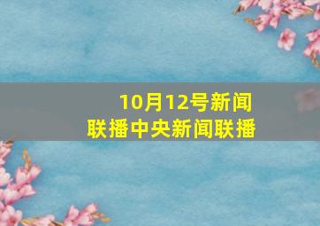 10月12号新闻联播中央新闻联播