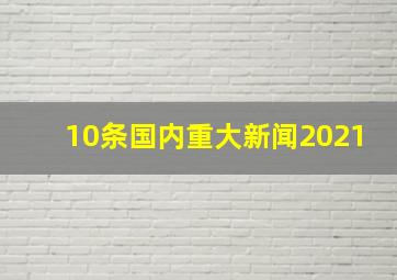 10条国内重大新闻2021