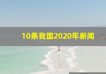 10条我国2020年新闻