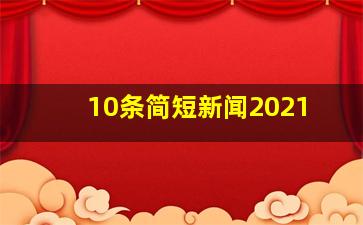 10条简短新闻2021