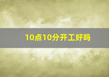 10点10分开工好吗