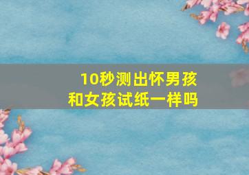 10秒测出怀男孩和女孩试纸一样吗