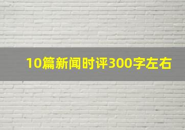 10篇新闻时评300字左右