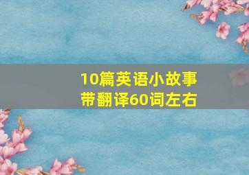 10篇英语小故事带翻译60词左右