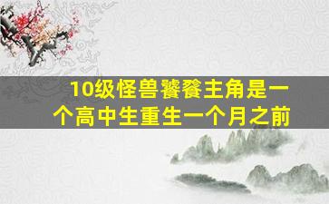 10级怪兽饕餮主角是一个高中生重生一个月之前