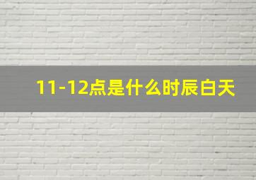 11-12点是什么时辰白天