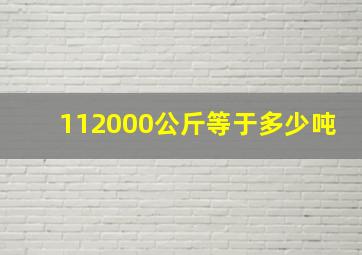 112000公斤等于多少吨