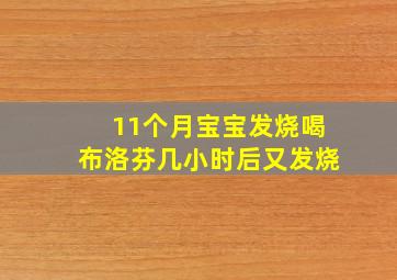 11个月宝宝发烧喝布洛芬几小时后又发烧