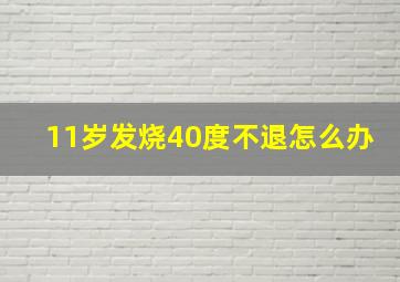 11岁发烧40度不退怎么办