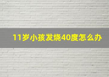 11岁小孩发烧40度怎么办