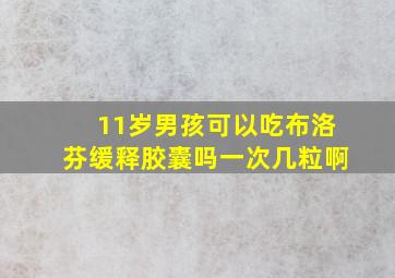 11岁男孩可以吃布洛芬缓释胶囊吗一次几粒啊