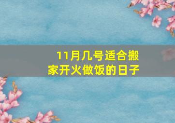 11月几号适合搬家开火做饭的日子