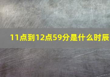 11点到12点59分是什么时辰