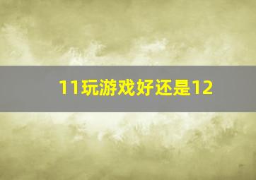 11玩游戏好还是12