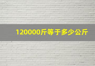 120000斤等于多少公斤