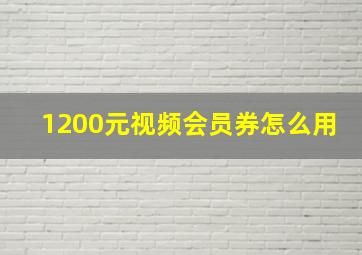 1200元视频会员券怎么用