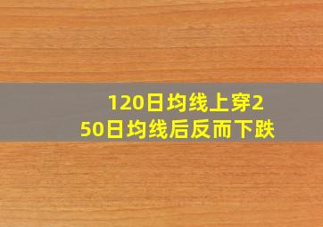 120日均线上穿250日均线后反而下跌