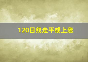 120日线走平或上涨