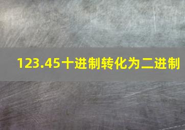 123.45十进制转化为二进制