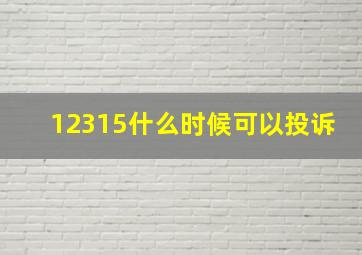 12315什么时候可以投诉