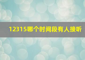 12315哪个时间段有人接听