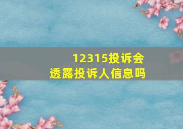 12315投诉会透露投诉人信息吗