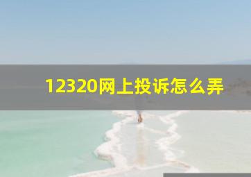 12320网上投诉怎么弄