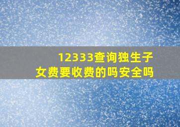 12333查询独生子女费要收费的吗安全吗