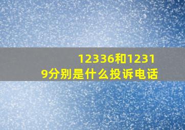 12336和12319分别是什么投诉电话