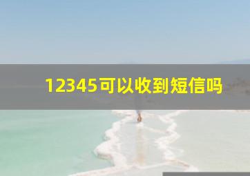 12345可以收到短信吗